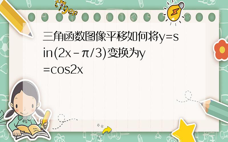 三角函数图像平移如何将y=sin(2x-π/3)变换为y=cos2x