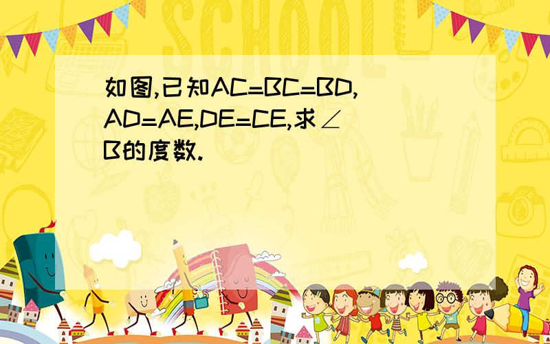 如图,已知AC=BC=BD,AD=AE,DE=CE,求∠B的度数.