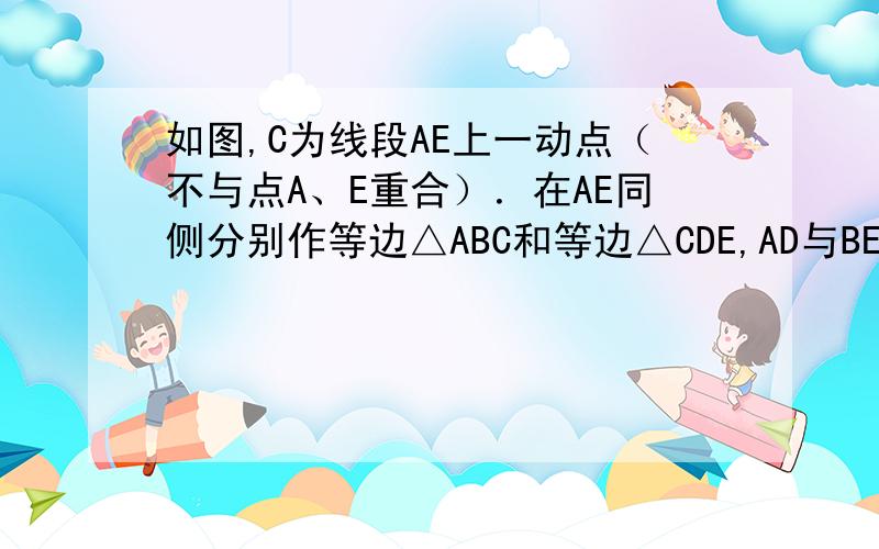 如图,C为线段AE上一动点（不与点A、E重合）．在AE同侧分别作等边△ABC和等边△CDE,AD与BE交于H,AD与BC交于P,BE与CD交于Q,连接PQ、CH．（图形与旧版一样）只不过这回中间是竖杠,而不是横杠 问为