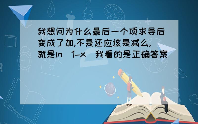 我想问为什么最后一个项求导后变成了加,不是还应该是减么,就是ln(1-x)我看的是正确答案