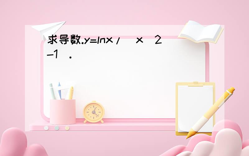 求导数.y=lnx/(x^2-1).