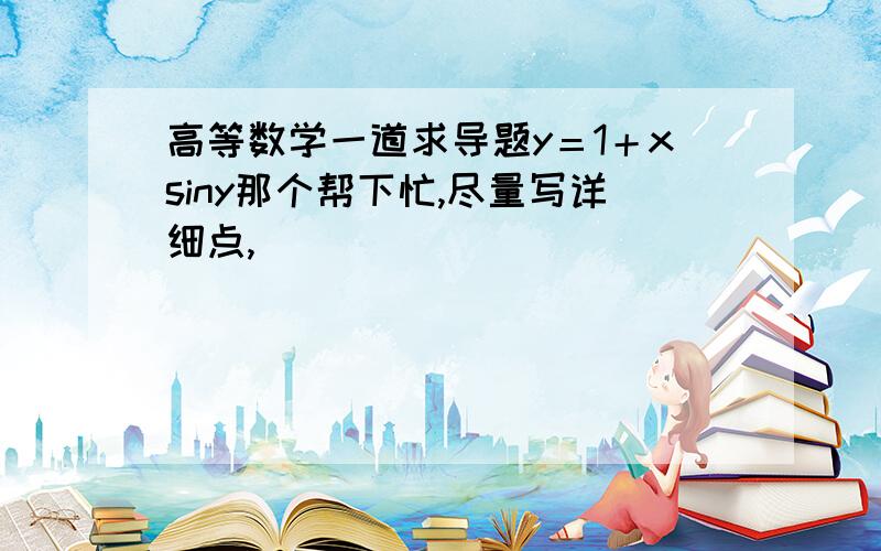 高等数学一道求导题y＝1＋xsiny那个帮下忙,尽量写详细点,