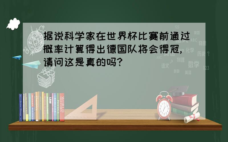 据说科学家在世界杯比赛前通过概率计算得出德国队将会得冠,请问这是真的吗?