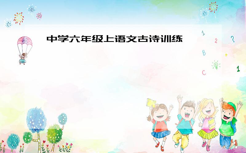 中学六年级上语文古诗训练