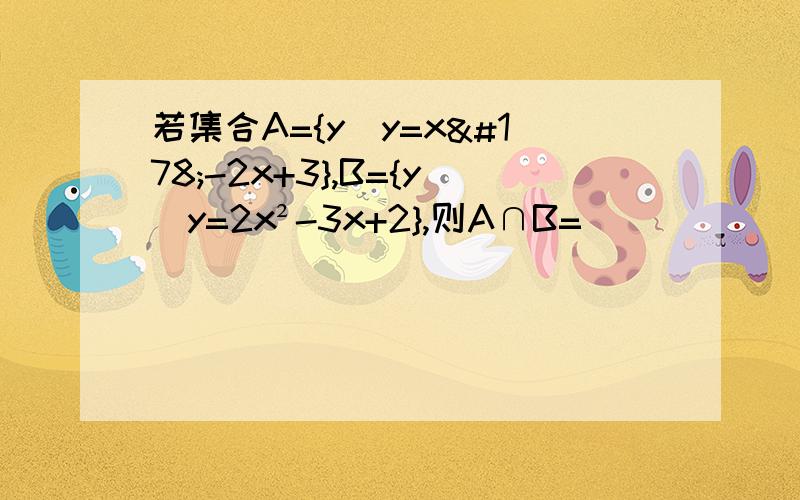 若集合A={y|y=x²-2x+3},B={y|y=2x²-3x+2},则A∩B=___