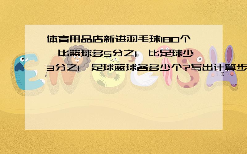 体育用品店新进羽毛球180个,比篮球多5分之1,比足球少3分之1,足球篮球各多少个?写出计算步骤