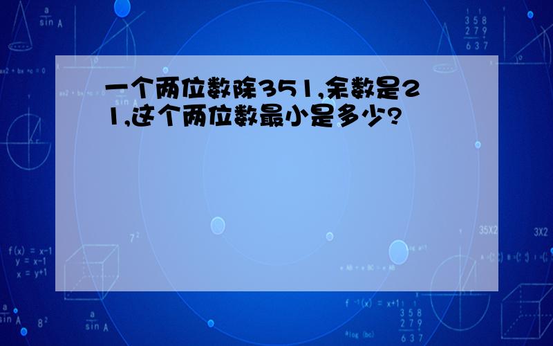 一个两位数除351,余数是21,这个两位数最小是多少?