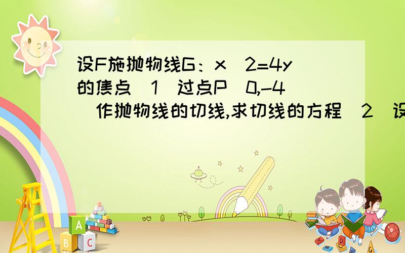 设F施抛物线G：x^2=4y的焦点（1）过点P（0,-4）作抛物线的切线,求切线的方程（2）设A,B为抛物线G上异于原点的两点,且满足向量FA×向量FB=0,延长AF,BF分别交抛物线G于点C,D,求四边形ABCD面积的最