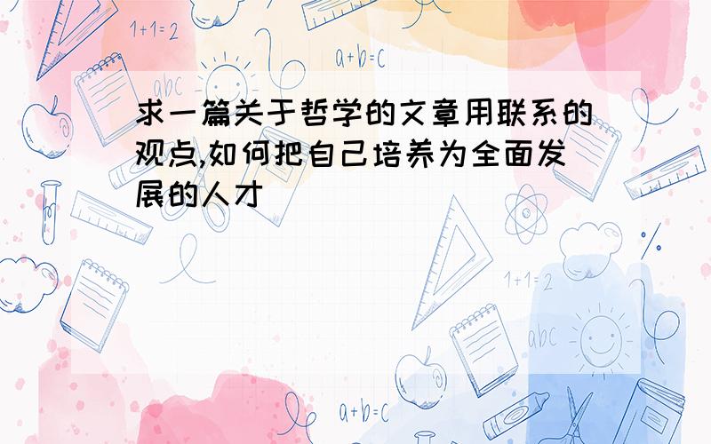 求一篇关于哲学的文章用联系的观点,如何把自己培养为全面发展的人才