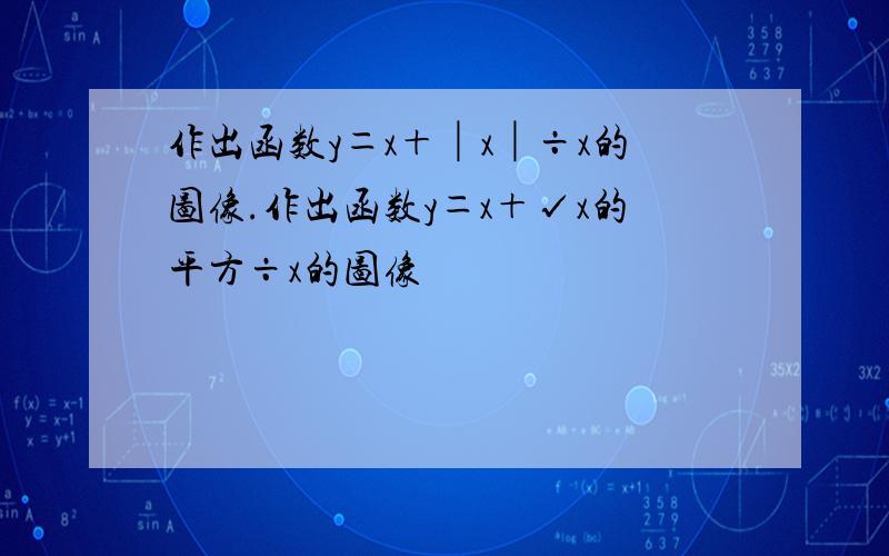 作出函数y＝x＋│x│÷x的图像.作出函数y＝x＋√x的平方÷x的图像