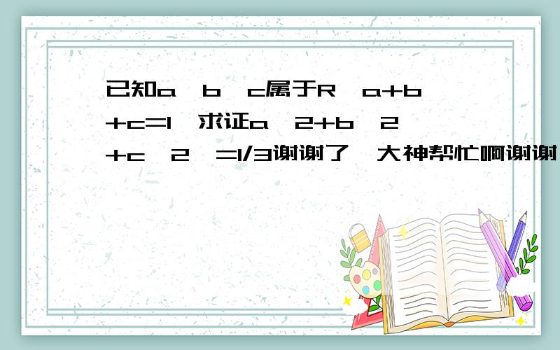 已知a,b,c属于R,a+b+c=1,求证a^2+b^2+c^2>=1/3谢谢了,大神帮忙啊谢谢,过程请写出来(*^__^*) 嘻嘻……