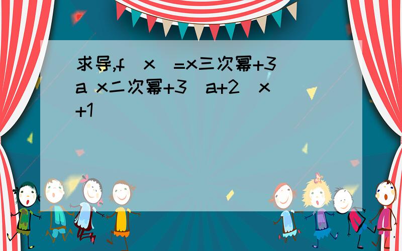 求导,f(x)=x三次幂+3a x二次幂+3(a+2)x+1