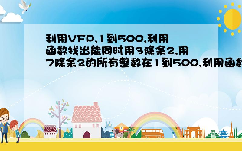 利用VFP,1到500,利用函数找出能同时用3除余2,用7除余2的所有整数在1到500,利用函数找出能同时用3除余2,用7除余2的所有整数