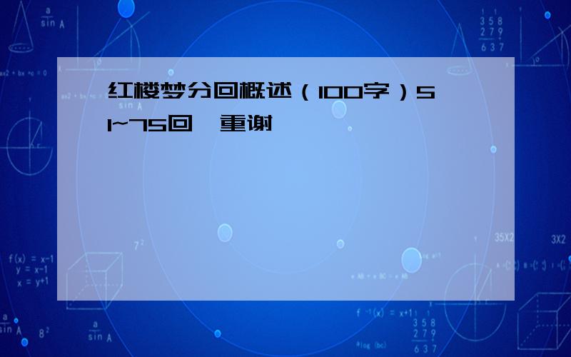 红楼梦分回概述（100字）51~75回,重谢