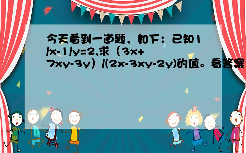 今天看到一道题，如下：已知1/x-1/y=2,求（3x+7xy-3y）/(2x-3xy-2y)的值。看答案有这一种解法：那个分子分母变成诡异分数~