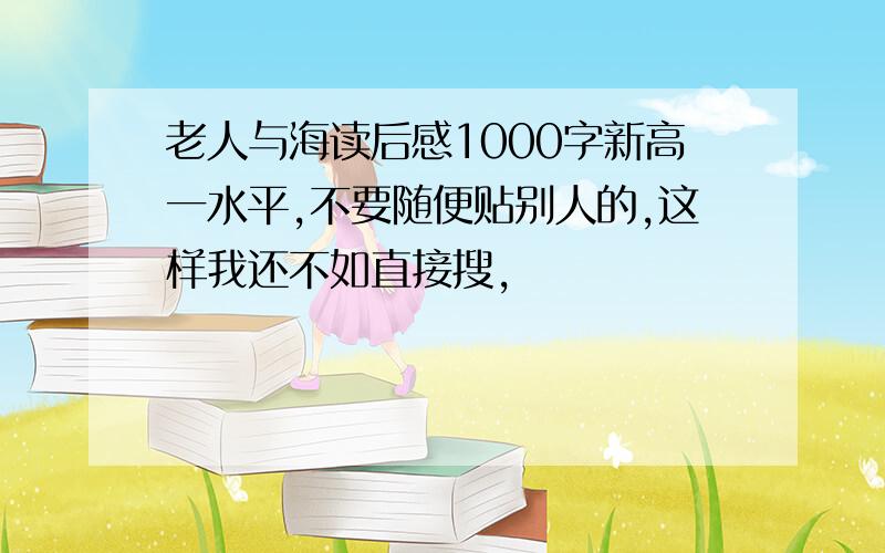 老人与海读后感1000字新高一水平,不要随便贴别人的,这样我还不如直接搜,