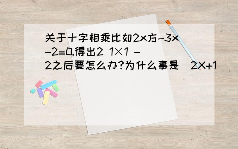 关于十字相乘比如2x方-3x-2=0,得出2 1×1 -2之后要怎么办?为什么事是(2X+1)(X-2)呢？怎么选择在哪里加x？