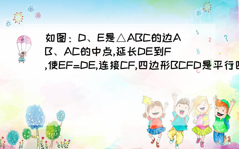 如图：D、E是△ABC的边AB、AC的中点,延长DE到F,使EF=DE,连接CF,四边形BCFD是平行四边形吗?为什么