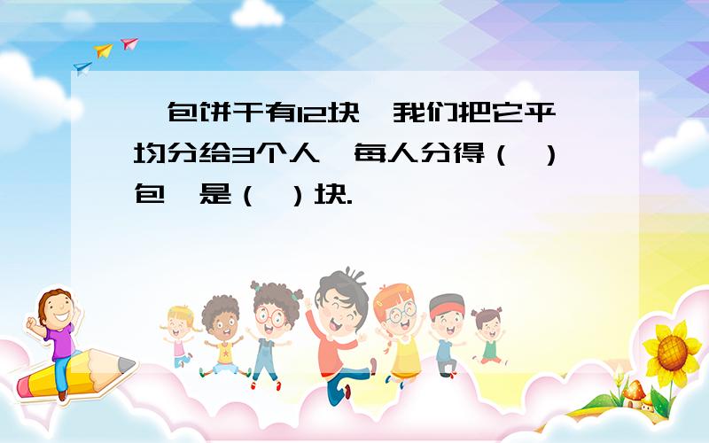 一包饼干有12块,我们把它平均分给3个人,每人分得（ ）包,是（ ）块.