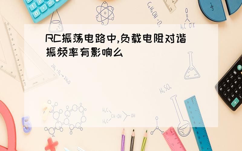 RC振荡电路中,负载电阻对谐振频率有影响么