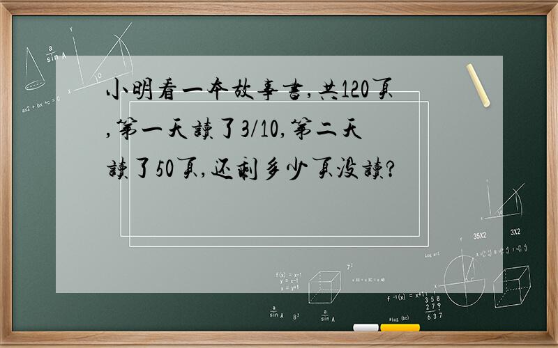 小明看一本故事书,共120页,第一天读了3/10,第二天读了50页,还剩多少页没读?