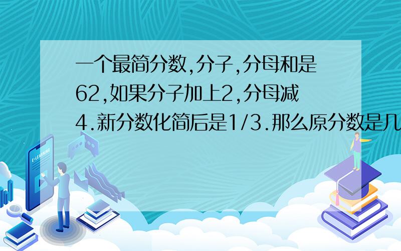 一个最简分数,分子,分母和是62,如果分子加上2,分母减4.新分数化简后是1/3.那么原分数是几?要算式不要方程.