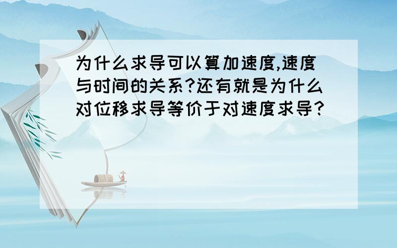 为什么求导可以算加速度,速度与时间的关系?还有就是为什么对位移求导等价于对速度求导？