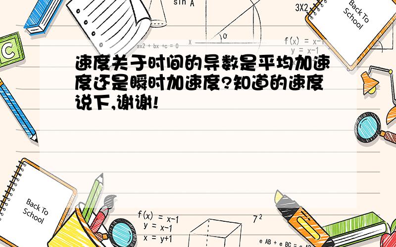 速度关于时间的导数是平均加速度还是瞬时加速度?知道的速度说下,谢谢!