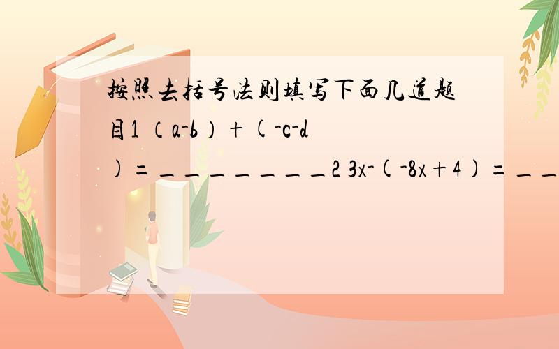 按照去括号法则填写下面几道题目1 （a-b）+(-c-d)=_______2 3x-(-8x+4)=_______3 1-(a+b-c)=_________4 a-[4a+2-(3-a)]=_______5 a-2(2a+b)+3(a-b)=_______应用题：一个四边形的周长是30cm,已知第一条边长为acm,第二条边比