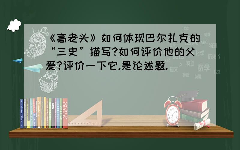 《高老头》如何体现巴尔扎克的“三史”描写?如何评价他的父爱?评价一下它.是论述题.