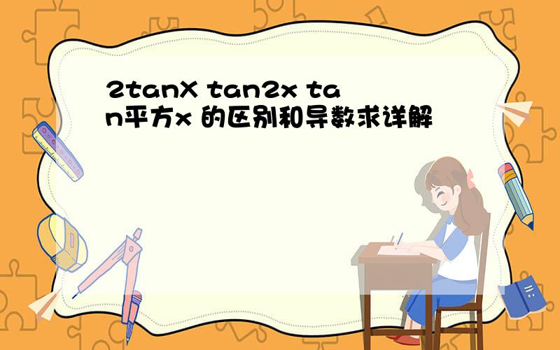 2tanX tan2x tan平方x 的区别和导数求详解
