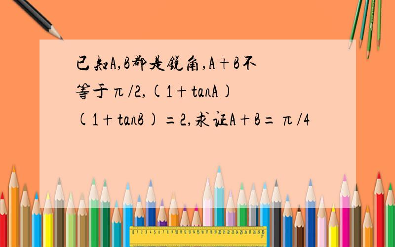 已知A,B都是锐角,A+B不等于π/2,(1+tanA)(1+tanB)=2,求证A+B=π/4