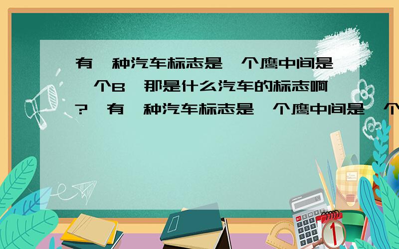 有一种汽车标志是一个鹰中间是一个B,那是什么汽车的标志啊?>有一种汽车标志是一个鹰中间是一个B,那是什么汽车的标志啊?>