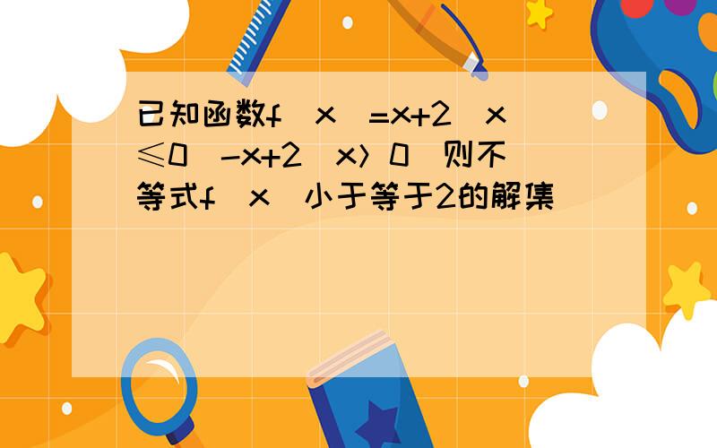 已知函数f(x)=x+2(x≤0)-x+2(x＞0)则不等式f(x)小于等于2的解集