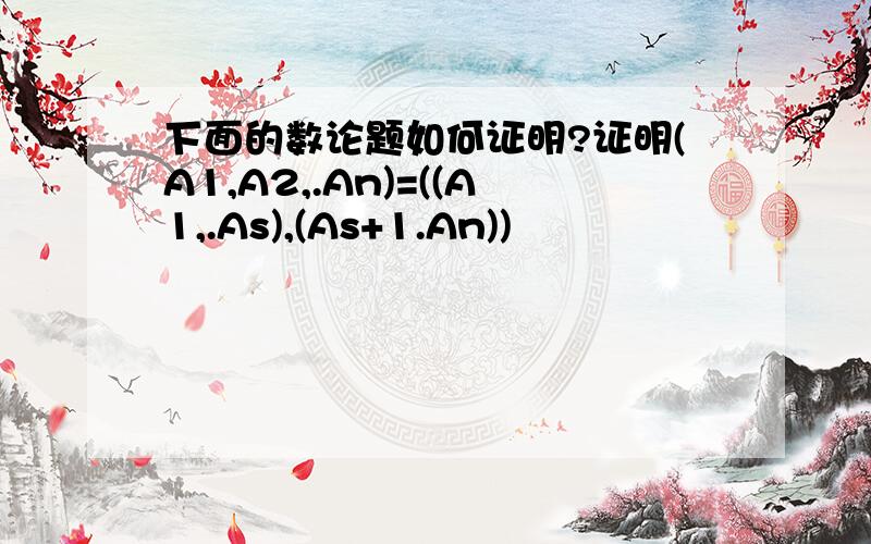 下面的数论题如何证明?证明(A1,A2,.An)=((A1,.As),(As+1.An))