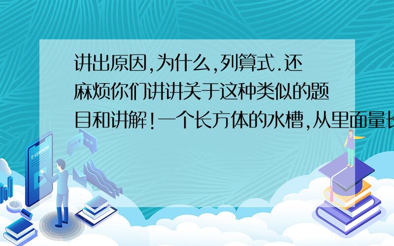 讲出原因,为什么,列算式.还麻烦你们讲讲关于这种类似的题目和讲解!一个长方体的水槽,从里面量长24分米,深8分米.如果将360升水倒入水槽,水槽中水深多少分米?（用方程解)一个无盖的长方形