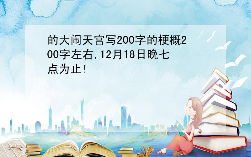 的大闹天宫写200字的梗概200字左右,12月18日晚七点为止!