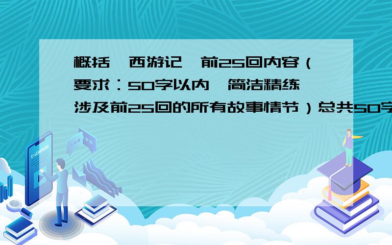 概括《西游记》前25回内容（要求：50字以内,简洁精练,涉及前25回的所有故事情节）总共50字