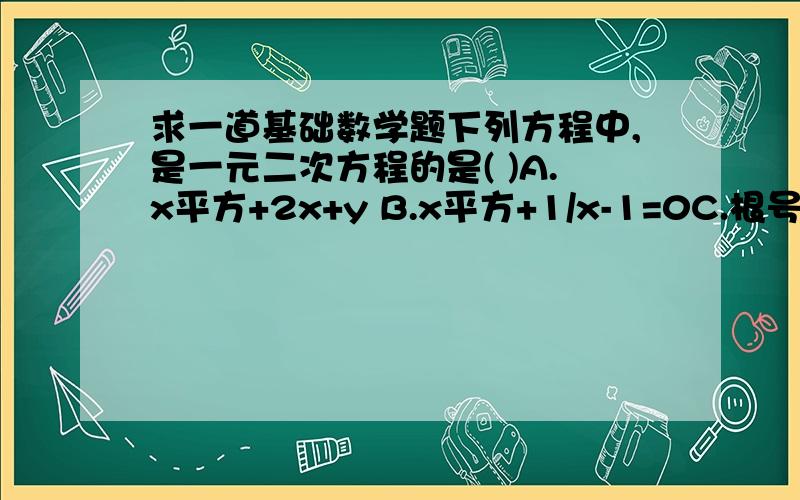 求一道基础数学题下列方程中,是一元二次方程的是( )A.x平方+2x+y B.x平方+1/x-1=0C.根号x的平方+2x=1 D.(3x平方-1)/2=(x+2)/3