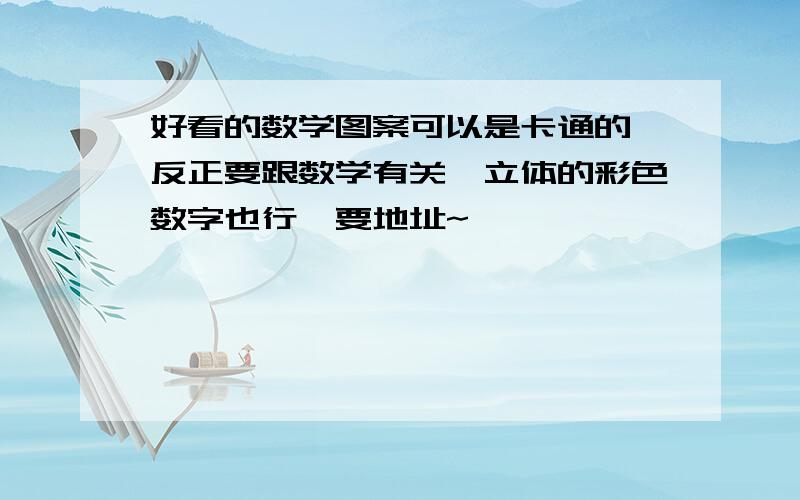 好看的数学图案可以是卡通的、反正要跟数学有关、立体的彩色数字也行、要地址~