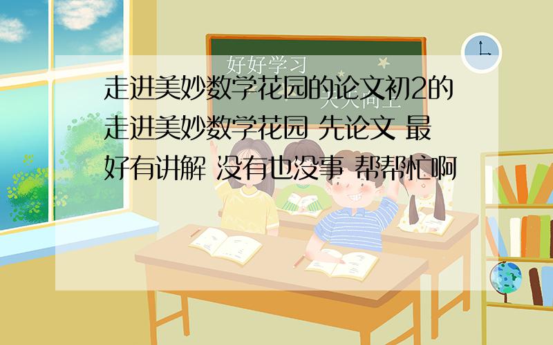 走进美妙数学花园的论文初2的走进美妙数学花园 先论文 最好有讲解 没有也没事 帮帮忙啊