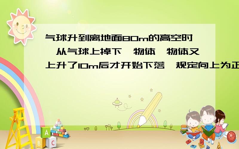 气球升到离地面80m的高空时,从气球上掉下一物体,物体又上升了10m后才开始下落,规定向上为正方向.讨论并回答下列问题,体会矢量的表示方向.（1）物体从离开气球开始到落到地面的位移大小