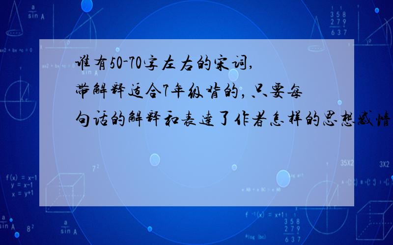 谁有50-70字左右的宋词,带解释适合7年级背的，只要每句话的解释和表达了作者怎样的思想感情