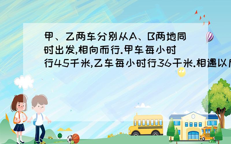 甲、乙两车分别从A、B两地同时出发,相向而行.甲车每小时行45千米,乙车每小时行36干米.相遇以后继续以原来的速度前进,各自到达目的地后又立即返回,这样不断地往返行驶.已知途中第二次相