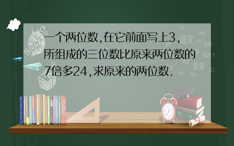 一个两位数,在它前面写上3,所组成的三位数比原来两位数的7倍多24,求原来的两位数.