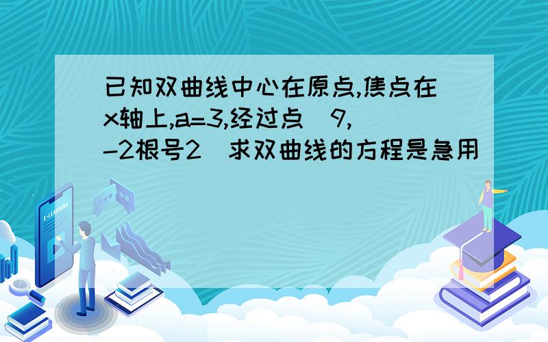 已知双曲线中心在原点,焦点在x轴上,a=3,经过点(9,-2根号2)求双曲线的方程是急用