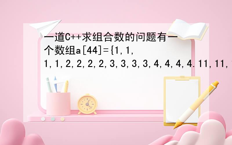 一道C++求组合数的问题有一个数组a[44]={1,1,1,1,2,2,2,2,3,3,3,3,4,4,4,4.11,11,11,11},用递归求出其中和等于17的所有组合.这个程序怎么编呀