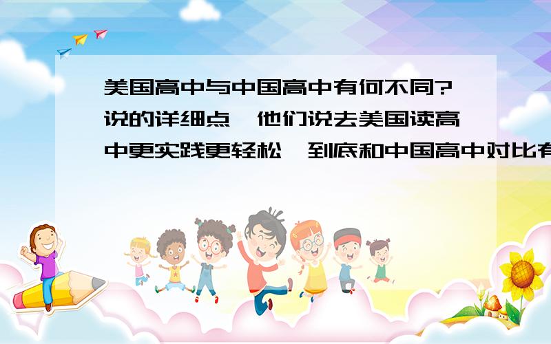 美国高中与中国高中有何不同?说的详细点,他们说去美国读高中更实践更轻松,到底和中国高中对比有哪些不同呢?谢谢!