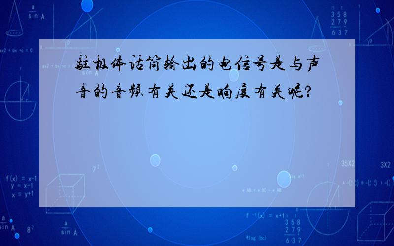 驻极体话筒输出的电信号是与声音的音频有关还是响度有关呢?