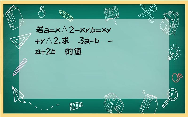 若a=x∧2-xy,b=xy+y∧2,求(3a-b)-(a+2b)的值